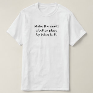 Maak de wereld beter door erin te zitten t-shirt
