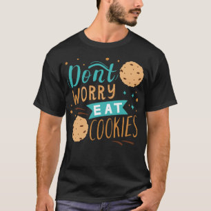 Maak je geen zorgen en eet koekjes t-shirt