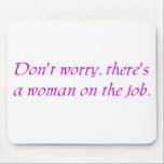 Maak je geen zorgen Er is een vrouw op de baan Muismat<br><div class="desc">Als er een vrouw aan het werk is,  heeft ze deze mousepad nodig.</div>