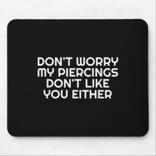 Maak je geen zorgen, mijn piercings doen niet zoal muismat