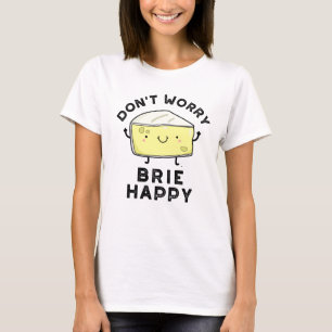 Maak je geen zorgen over Brie Happy Funny Cheese P T-shirt