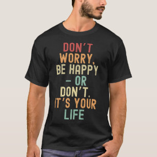 Maak je geen zorgen, wees blij – of niet. Het is j T-shirt