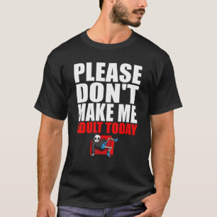 Maak me vandaag geen volwassen dag. t-shirt