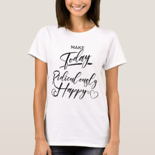 Maak vandaag belachelijk gelukkig t-shirt