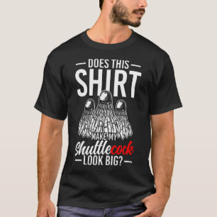 Maakt Dit Mijn Shuttle Cock Er Groot Uit T-shirt