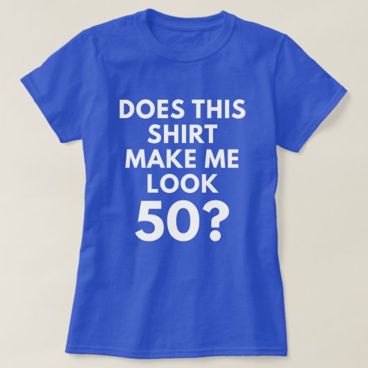 Maakt dit Shirt me 50? (T-shirt voor de vrouw) (Design voorkant)