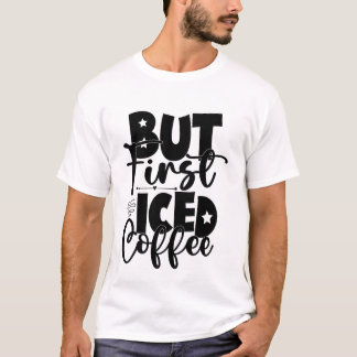 Maar eerst Iced Coffee Schattige Caffè Minnaar Shi T-shirt