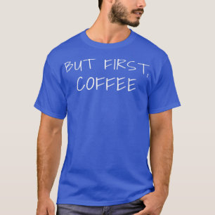 Maar eerst, koffie t-shirt