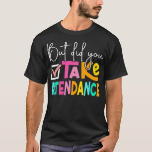 Maar Heb Je De Aanwezigheid Genomen Schoolsecretar T-shirt
