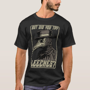 Maar probeerde u Leeches Middle Age Plague Doctor? T-shirt