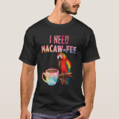 Macaw Bird I need Macaw  fee Parrot  Bird T-shirt (Voorkant)