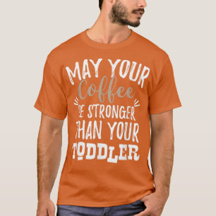 Mag je koffie sterker zijn dan je peutermoeder? t-shirt