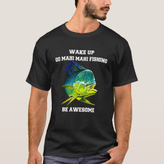 Mahi Mahi Fisherman Wake Up Go Mahi Mahi Vissen B T-shirt