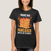 Make Me Pancakes And Tell Me I'm Pretty Pancake T-shirt (Voorkant)