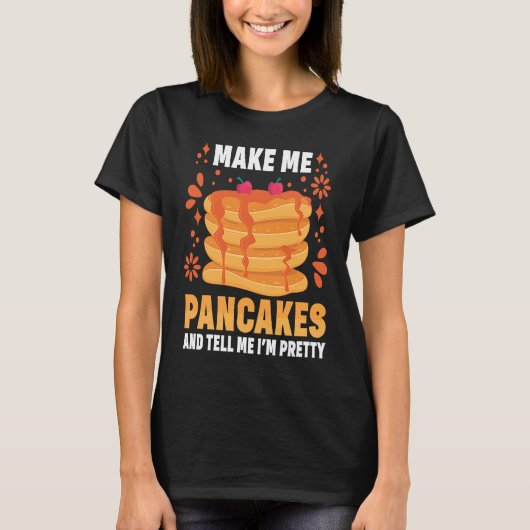 Make Me Pancakes And Tell Me I'm Pretty Pancake T-shirt (Voorkant)