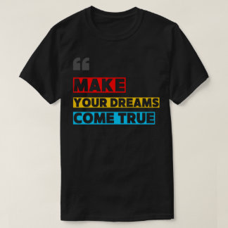 MAKE YOUR DREAM COME TRUE T-SHIRT
