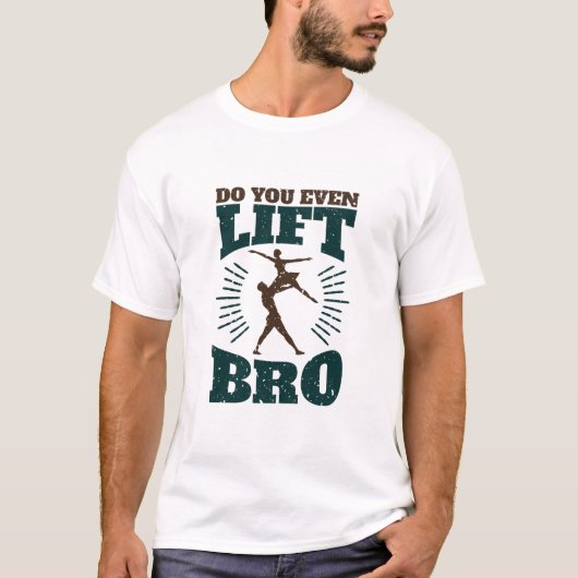Male Ballet Dancer... doe je zelfs lift Bro. T-shirt (Voorkant)