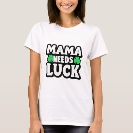 Mama Needs Luck – Fun Shamrock Mom  T-shirt