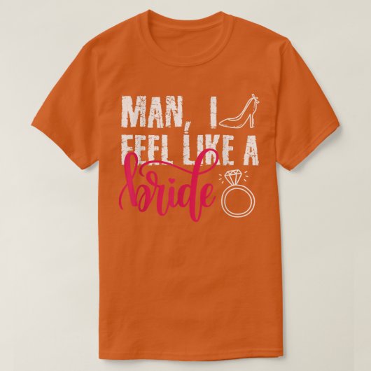 Man I Feel Like A Bride, Grappig Bruidsmeisjes Uit T-shirt (Design voorkant)