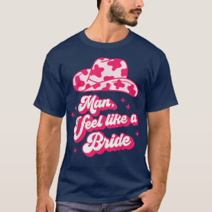 Man I Feel Like a Bride retro Cowboy Hat western T-shirt