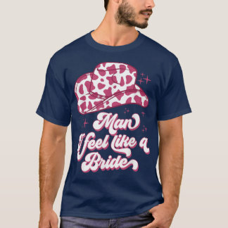 Man I Feel Like a Bride retro Cowboy Hoed western  T-shirt