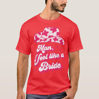 Man I Feel Like a Bride retro cowboyhoed western c T-shirt