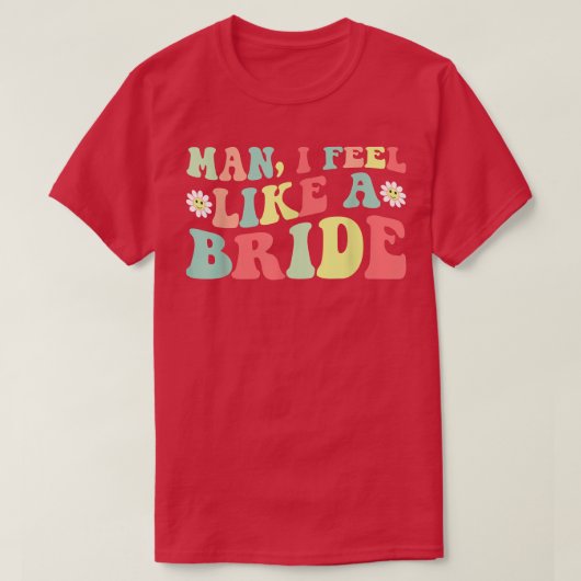 Man, ik voel me als een bruid vrijgezellenfeest me t-shirt (Design voorkant)