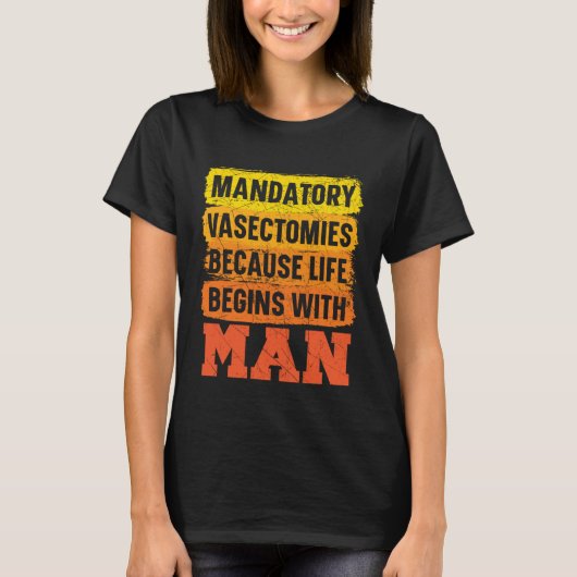 Mandatory Vasectomies Because Life Begins With Man T-shirt (Voorkant)