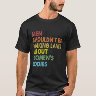 Mannen moeten geen wetten maken Abortus recht Pro  T-shirt