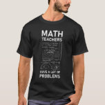 Math Teachers Have Lots Of Problems | Mathematics T-shirt<br><div class="desc">Hou je van wiskunde, wiskunde en meetkunde? Je bent een leraar wetenschap of wiskunde, architect, ingenieur of wetenschapper? Dan is deze wiskunde grafisch met meetkundepictogrammen en symbolen enkel juist voor u! Draag deze wiskunde studentenkleding eerste dag van de les, of afstuderen. Dit ontwerp van de wiskunde maakt een groot waardevol...</div>