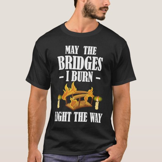 May The Bridges I Burn Light The Way Sarcastic Fun T-shirt (Voorkant)