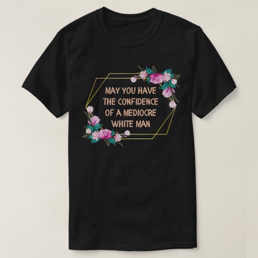 May You Have the Confidence of a Mediocre White Ma T-shirt (Design voorkant)