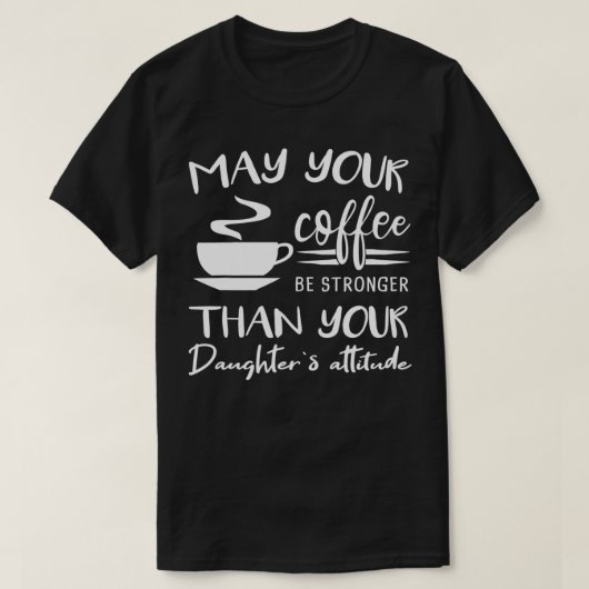May your Coffee be Stronger than Daughters Attitud T-shirt (Design voorkant)