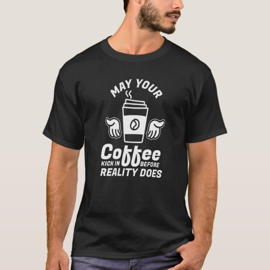May Your Coffee Kick In Before Reality Does Coffee T-shirt (Voorkant)