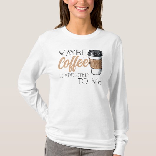 Maybe Coffee Is Addicted to Me T-shirt (Voorkant)