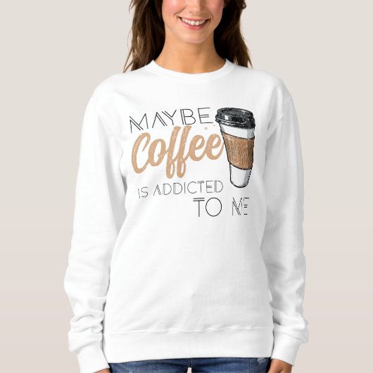 Maybe Coffee Is Addicted to Me Trui (Voorkant)