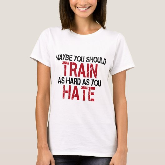 Maybe you should train as hard as you hate! t-shirt (Voorkant)