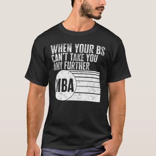 MBA When Your BS Can t Take You Any Further MBA Te T-shirt (Voorkant)