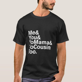 Me You Yo Mama And Yo Cousin Too T-shirt