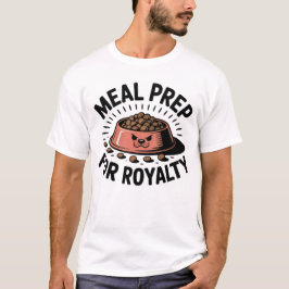 Meal Prep for Royalty | Funny Pet Parent Quote T-shirt