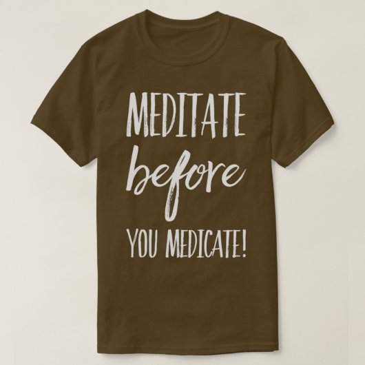 Meditate voordat u geneesmiddelen maakt t-shirt (Design voorkant)
