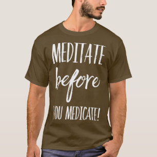Meditate voordat u geneesmiddelen maakt t-shirt