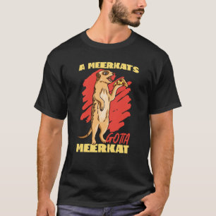 Meerkats A Meerkat Gotta Meerkat T-shirt