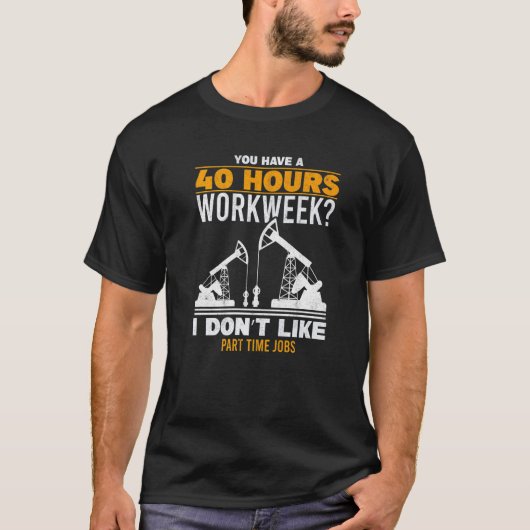 Mens 40 Hour Workweek Part Time Roughneck Oil Rig T-shirt (Voorkant)