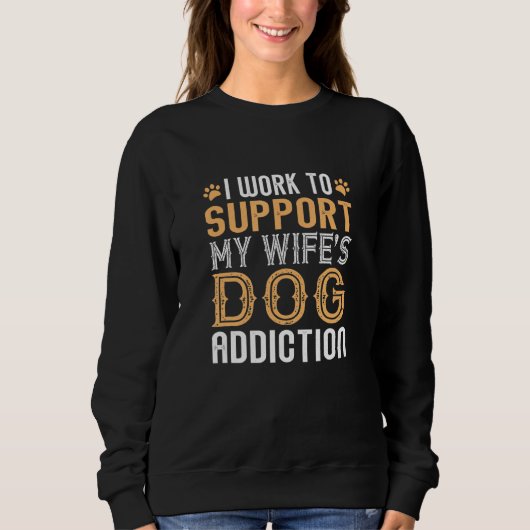 Mens I Work To Support My Wife's Dog Addiction Fun Trui (Voorkant)