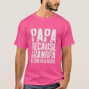 Mens Papa Because Grandpa Is For Old Guys Fathers T-shirt