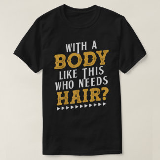 Mens With A Body Like This Who Needs Hair Bald Gif T-shirt