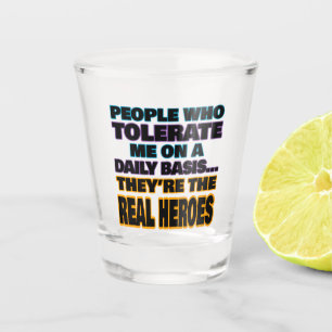 Mensen die mij dagelijks tolereren zijn helden shot glas