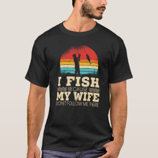 Mensen vissen omdat mijn vrouw me daar niet volgt t-shirt