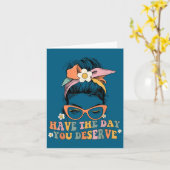 Messy Bun Have The Day You Deserve Saying Motivati Kaart (Gele Bloem)